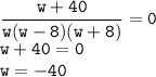 \displaystyle \tt \frac{w+40}{w(w-8)(w+8)}=0\\w+40=0\\w=-40