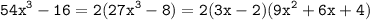 \displaystyle \tt 54x^3-16=2(27x^3-8)=2(3x-2)(9x^2+6x+4)