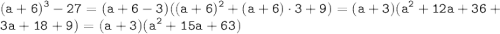 \displaystyle \tt (a+6)^3-27=(a+6-3)((a+6)^2+(a+6)\cdot 3+9)=(a+3)(a^2+12a+36+3a+18+9)=(a+3)(a^2+15a+63)