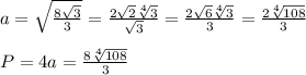 a=\sqrt{\frac{8\sqrt3}{3}}=\frac{2\sqrt2\sqrt[4]3}{\sqrt3}=\frac{2\sqrt6\sqrt[4]3}{3}=\frac{2\sqrt[4]{108}}{3}\\\\P=4a=\frac{8\sqrt[4]{108}}{3}