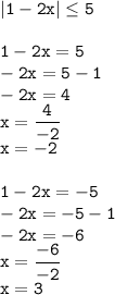 \displaystyle \tt |1-2x|\leq 5\\\\1-2x=5\\-2x=5-1\\-2x=4\\x=\frac{4}{-2}\\x=-2\\\\1-2x=-5\\-2x=-5-1\\-2x=-6\\x=\frac{-6}{-2}\\x=3