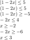 |1-2x|\leq 5\\(1-2x)\leq 5\\(1-2x)\geq -5\\-2x\leq 4\\x\geq -2\\-2x\geq -6\\x\leq 3\\