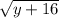 \sqrt{y + 16}