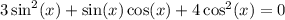 3 \sin^{2} (x) + \sin(x) \cos(x) + 4 \cos^{2} (x) = 0