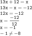 \displaystyle \tt 13x+12=x\\\displaystyle \tt 13x-x=-12\\\displaystyle \tt 12x=-12\\\displaystyle \tt x=\frac{-12}{12}\\\displaystyle \tt x=-1\\\displaystyle \tt -1\ne-8