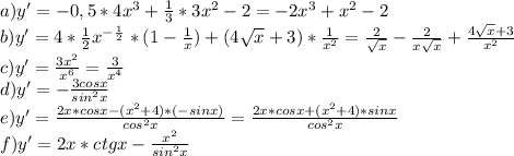 a)y'=-0,5*4x^3+\frac{1}{3}*3x^2-2=-2x^3+x^2-2\\b)y'=4*\frac{1}{2}x^-^\frac{1}{2}*(1-\frac{1}{x})+(4\sqrt{x}+3)*\frac{1}{x^2} =\frac{2}{\sqrt{x}}-\frac{2}{x\sqrt{x}}+\frac{4\sqrt{x}+3}{x^2}\\ c)y'= \frac{3x^2}{x^6}=\frac{3}{x^4}\\ d)y'=-\frac{3cosx}{sin^2x}\\ e)y'=\frac{2x*cosx-(x^2+4)*(-sinx)}{cos^2x}=\frac{2x*cosx+(x^2+4)*sinx}{cos^2x}\\ f)y'=2x*ctgx-\frac{x^2}{sin^2x}