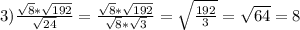 3)\frac{\sqrt{8}*\sqrt{192}}{\sqrt{24}}=\frac{\sqrt{8}*\sqrt{192}}{\sqrt{8}*\sqrt{3}}=\sqrt{\frac{192}{3}}=\sqrt{64}=8