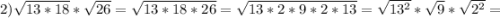 2)\sqrt{13*18}*\sqrt{26}=\sqrt{13*18*26}=\sqrt{13*2*9*2*13}=\sqrt{13^2}*\sqrt{9}*\sqrt{2^2}=