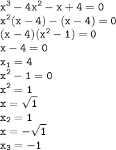 \displaystyle \tt x^3-4x^2-x+4=0\\\displaystyle \tt x^2(x-4)-(x-4)=0\\\displaystyle \tt (x-4)(x^2-1)=0\\\displaystyle \tt x-4=0\\\displaystyle \tt x_1=4\\\displaystyle \tt x^2-1=0\\\displaystyle \tt x^2=1\\\displaystyle \tt x=\sqrt{1}\\\displaystyle \tt x_2=1\\\displaystyle \tt x=-\sqrt{1}\\\displaystyle \tt x_3=-1