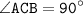 \displaystyle \tt \angle ACB=90^{\circ}