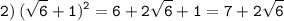 \displaystyle \tt 2) \: (\sqrt{6}+1)^2=6+2\sqrt{6}+1=7+2\sqrt{6}