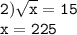 \displaystyle \tt 2) \sqrt{x}=15\\\displaystyle \tt x=225