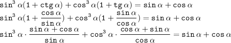 \displaystyle \tt sin^3\:\alpha(1+ctg\:\alpha)+cos^3\:\alpha(1+tg\:\alpha)=sin\:\alpha+cos\:\alpha\\\displaystyle \tt sin^3\:\alpha(1+\frac{cos\:\alpha}{sin\:\alpha})+cos^3\:\alpha(1+\frac{sin\:\alpha}{cos\:\alpha})=sin\:\alpha+cos\:\alpha\\\displaystyle \tt sin^3\:\alpha\cdot\frac{sin\:\alpha+cos\:\alpha}{sin\:\alpha}+cos^3\:\alpha\cdot\frac{cos\:\alpha+sin\:\alpha}{cos\:\alpha}=sin\:\alpha+cos\:\alpha\\