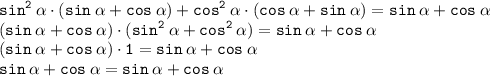 \displaystyle \tt sin^2\:\alpha\cdot(sin\:\alpha+cos\:\alpha)+cos^2\:\alpha\cdot(cos\:\alpha+sin\:\alpha)=sin\:\alpha+cos\:\alpha\\\displaystyle \tt (sin\:\alpha+cos\:\alpha)\cdot(sin^2\:\alpha+cos^2\:\alpha)=sin\:\alpha+cos\:\alpha\\\displaystyle \tt (sin\:\alpha+cos\:\alpha)\cdot1=sin\:\alpha+cos\:\alpha\\\displaystyle \tt sin\:\alpha+cos\:\alpha=sin\:\alpha+cos\:\alpha