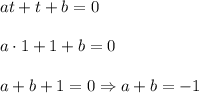 at+t+b=0\\\\a\cdot1+1+b=0\\\\a+b+1=0\Rightarrow a+b=-1