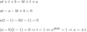 at+t+b=bt+t+a\\\\at-a-bt+b=0\\\\a(t-1)-b(t-1)=0\\\\(a-b)(t-1)=0\Rightarrow t=1\Leftrightarrow x^{2020}=1\Rightarrow x=\pm1.