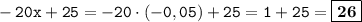 \displaystyle \tt -20x+25=-20\cdot (-0,05)+25=1+25=\fbox{\textbf{26}}