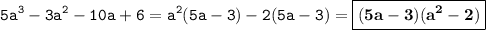 \displaystyle \tt 5a^3-3a^2-10a+6=a^2(5a-3)-2(5a-3)=\boxed{\bold{(5a-3)(a^2-2)}}