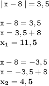 \displaystyle \tt |\:x-8\:|=3,5\\\\\displaystyle \tt x-8=3,5\\\displaystyle \tt x=3,5+8\\\displaystyle \tt \bold{x_1=11,5}\\\\\displaystyle \tt x-8=-3,5\\\displaystyle \tt x=-3,5+8\\\displaystyle \tt \bold{x_2=4,5}
