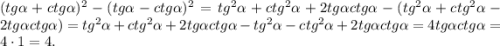 (tg\alpha + ctg\alpha)^2-(tg\alpha - ctg\alpha)^2=tg^2\alpha+ctg^2\alpha+2tg\alpha ctg\alpha-(tg^2\alpha+ctg^2\alpha-2tg\alpha ctg\alpha)=tg^2\alpha+ctg^2\alpha+2tg\alpha ctg\alpha-tg^2\alpha-ctg^2\alpha+2tg\alpha ctg\alpha=4tg\alpha ctg\alpha=4\cdot1=4.