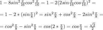 1-8sin^2\frac{\pi}{16}cos^2\frac{\pi}{16}=1-2(2sin\frac{\pi}{16}cos\frac{\pi}{16})^2=\\\\=1-2*(sin\frac{\pi}{8})^2= sin^2\frac{\pi}{8}+cos^2\frac{\pi}{8}-2sin^2\frac{\pi}{8}=\\\\=cos^2\frac{\pi}{8}-sin^2\frac{\pi}{8}=cos(2*\frac{\pi}{8})=cos\frac{\pi}{4}=\frac{\sqrt{2}}{2}