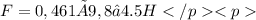 F=0,461×9,8 ≈4.5 H