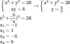 \displaystyle \tt \left \{ {{x^2+y^2=26} \atop {xy=5}} \right. \to \left \{ {{x^2+y^2=26} \atop {y=\frac{5}{x}}} \right. \\\\\displaystyle \tt x^2+(\frac{5}{x})^2=26\\\displaystyle \tt x_1=-1\\\displaystyle \tt x_2=1\\\displaystyle \tt x_3=-5\\\displaystyle \tt x_4=5