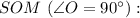 SOM \ (\angle O = 90^{\circ}):