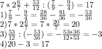 7*2\frac{6}{7}+\frac{53}{12}:(\frac{7}{9}-\frac{9}{4})=17\\1)\frac{7}{9}-\frac{9}{4}=\frac{28}{36}-\frac{81}{36}=-\frac{53}{36}\\2)7*2\frac{6}{7}=7*\frac{20}{7}=20\\3) \frac{53}{12}:(-\frac{53}{36})=-\frac{53*36}{12*53}=-3\\4)20-3=17