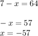 7 - x = 64 \\ \\ - x = 57 \\ x = - 57