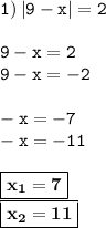 \displaytyle \tt 1) \: |9-x|=2\\\\ \displaytyle \tt 9-x=2\\\displaytyle \tt 9-x=-2\\\\\displaytyle \tt -x=-7\\\displaytyle \tt -x=-11\\\\ \displaytyle \tt \boxed{\bold{x_1=7}}\\\displaytyle \tt \boxed{\bold{x_2=11}}