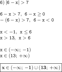 \displaytyle \tt 6) \: |6-x|7\\\\ \displaytyle \tt 6-x7, \: \: 6-x\geq 0\\\displaytyle \tt -(6-x)7, \: \: 6-x6\\\\ \displaytyle \tt x\in(-\infty; \: -1)\\\displaytyle \tt x\in(13; \: +\infty)\\\\ \displaytyle \tt \boxed{\bold{x\in(-\infty; \: -1)\cup (13; \: +\infty)}}