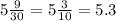 5 \frac{9}{30} = 5 \frac{3}{10 } = 5.3