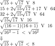 \sqrt{15}+\sqrt{17}\;\mbox{ V }\;8\\ 15+2\sqrt{15}\sqrt{17}+17\;\mbox{ V }\;64\\ 32+2\sqrt{15}\sqrt{17}\;\mbox{ V }\;64\\ \sqrt{15}\sqrt{17}\;\mbox{ V }\;16\\ \sqrt{(16-1)(16+1)}\;\mbox{ V }\;16\\ \sqrt{16^2-1}\;