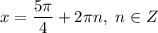 x = \dfrac{5\pi}{4} + 2\pi n, \ n \in Z