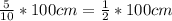 \frac{5}{10} *100cm = \frac{1}{2} * 100cm