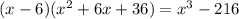 (x - 6)( x {}^{2} + 6x + 36) = x {}^{3} - 216