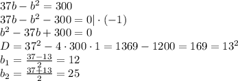 37b-b^2=300\\37b-b^2-300=0 |\cdot (-1)\\b^2-37b+300 = 0\\D = 37^2-4\cdot 300\cdot 1 = 1369 - 1200 = 169 = 13^2\\b_{1} = \frac{37 - 13}{2} = 12\\b_{2} = \frac{37+13}{2} = 25