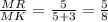 \frac{MR}{MK} =\frac{5}{5+3} =\frac{5}{8} \\