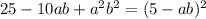 25-10ab+a^{2}b^{2}=(5-ab)^{2}