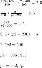 \frac{103-100}{100} : \frac{p2-200}{200}= 2,5 \\ \\\frac{3}{100} * \frac{200}{p2-200}= 2,5\\ \\ \frac{3*2}{p2-200} =2,5\\ \\2,5*(p2-200)=6\\ \\2,5p2=506\\ \\p2=506 :2,5\\ \\p2=202,4 p.