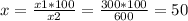 x=\frac{x1*100}{x2} =\frac{300*100}{600} =50