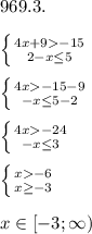 969.3.\\\\ \left \{ {{4x+9-15} \atop {2-x\leq5}} \right. \\\\ \left \{ {{4x-15-9} \atop {-x\leq5-2}} \right. \\\\ \left \{ {{4x-24} \atop {-x\leq3}} \right. \\\\ \left \{ {{x-6} \atop {x\geq-3}} \right.\\\\ x\in [-3; \infty)