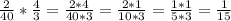 \frac{2}{40}*\frac{4}{3}=\frac{2*4}{40*3}=\frac{2*1}{10*3}=\frac{1*1}{5*3}=\frac{1}{15}