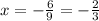 x = - \frac{6}{9} = - \frac{2}{3}