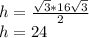 h=\frac{\sqrt{3}*16\sqrt{3} }{2} \\h=24