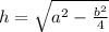 h=\sqrt{a^{2}-\frac{b^{2} }{4} }