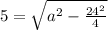 5=\sqrt{a^{2}-\frac{24^{2} }{4} }