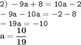 \displaystyle \tt 2) \: -9a+8=10a-2\\\displaystyle \tt -9a-10a=-2-8\\\displaystyle \tt -19a=-10\\ \displaystyle \tt \bold{a=\frac{10}{19}}