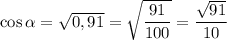 \cos \alpha = \sqrt{0,91} = \sqrt{\dfrac{91}{100} } = \dfrac{\sqrt{91}}{10}